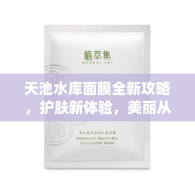 天池水库面膜全新攻略，护肤新体验，美丽从此开始！