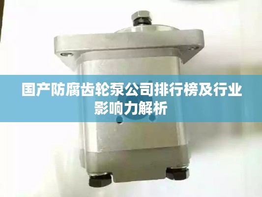 国产防腐齿轮泵公司排行榜及行业影响力解析