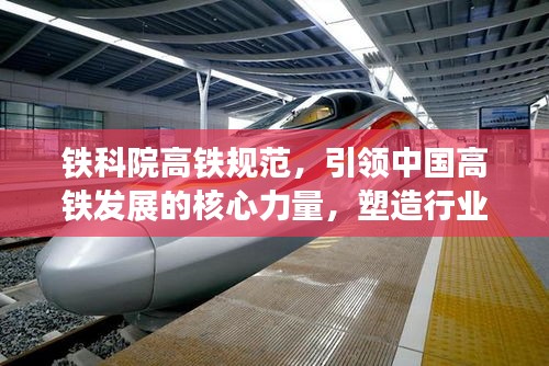 铁科院高铁规范，引领中国高铁发展的核心力量，塑造行业标杆