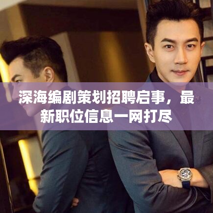 深海编剧策划招聘启事，最新职位信息一网打尽
