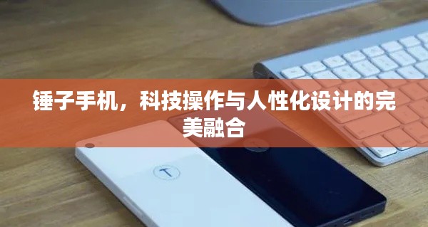 锤子手机，科技操作与人性化设计的完美融合