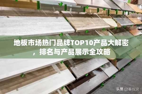 地板市场热门品牌TOP10产品大解密，排名与产品展示全攻略