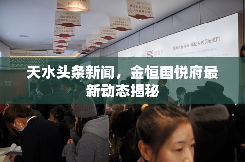 天水头条新闻，金恒国悦府最新动态揭秘
