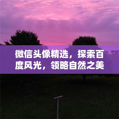 微信头像精选，探索百度风光，领略自然之美