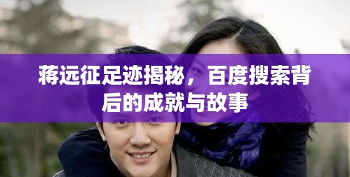 蒋远征足迹揭秘，百度搜索背后的成就与故事