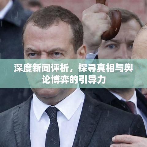 深度新闻评析，探寻真相与舆论博弈的引导力