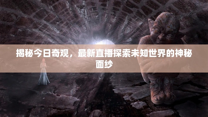 揭秘今日奇观，最新直播探索未知世界的神秘面纱