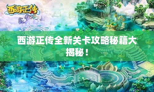 西游正传全新关卡攻略秘籍大揭秘！