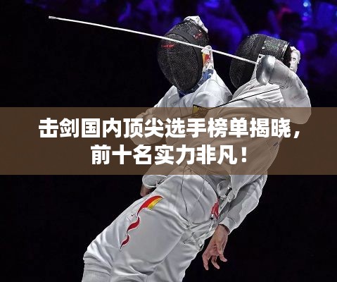 击剑国内顶尖选手榜单揭晓，前十名实力非凡！