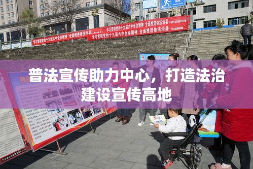 普法宣传助力中心，打造法治建设宣传高地