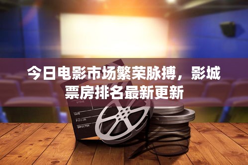 今日电影市场繁荣脉搏，影城票房排名最新更新