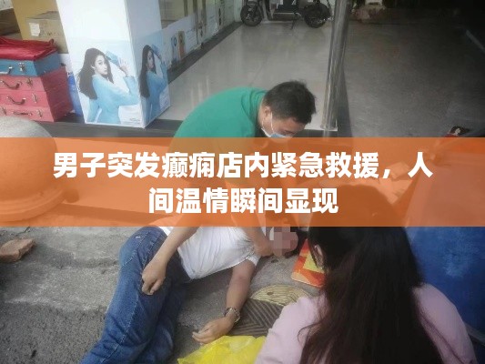 男子突发癫痫店内紧急救援，人间温情瞬间显现