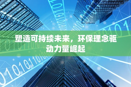 塑造可持续未来，环保理念驱动力量崛起