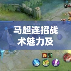 马超连招战术魅力及实战应用解析