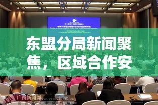 东盟分局新闻聚焦，区域合作安全维护新动态亮相！