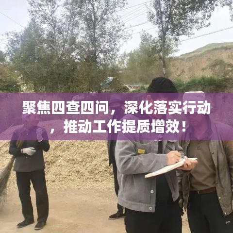 聚焦四查四问，深化落实行动，推动工作提质增效！