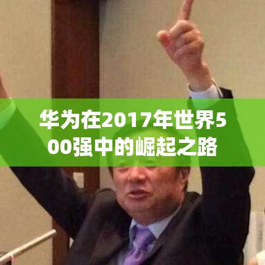 华为在2017年世界500强中的崛起之路