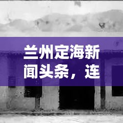 兰州定海新闻头条，连接西北与世界的新闻桥梁——最新资讯尽在掌握