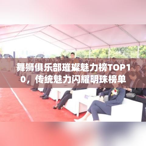 舞狮俱乐部璀璨魅力榜TOP10，传统魅力闪耀明珠榜单
