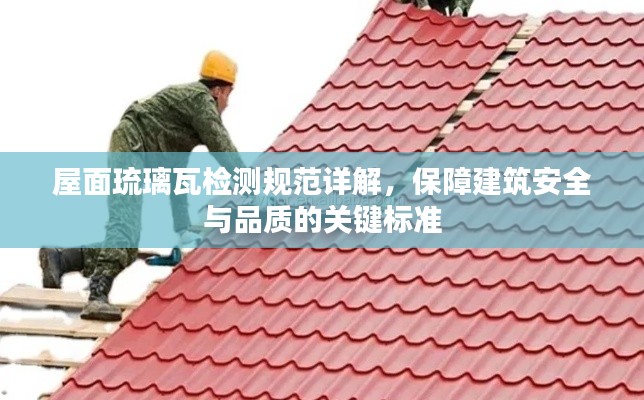 屋面琉璃瓦检测规范详解，保障建筑安全与品质的关键标准