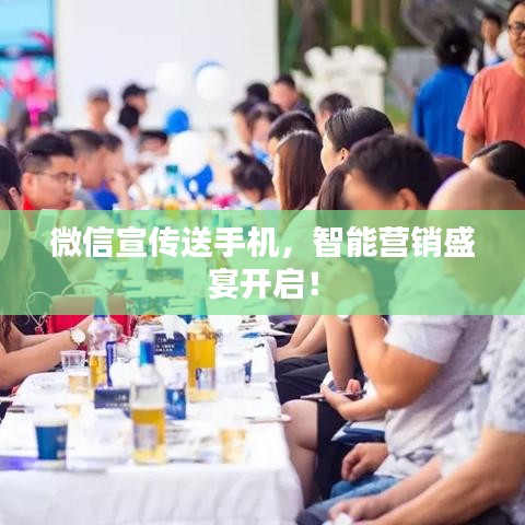 微信宣传送手机，智能营销盛宴开启！