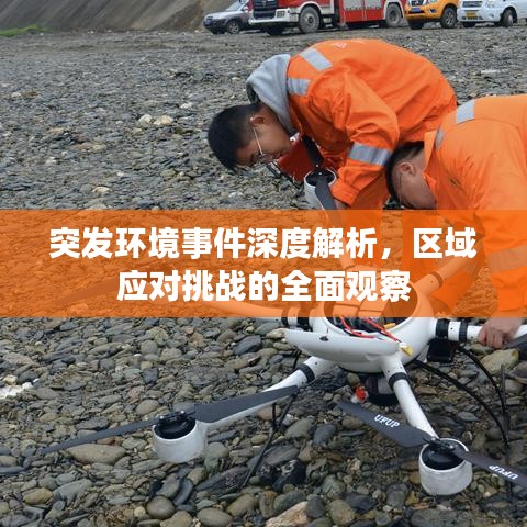 突发环境事件深度解析，区域应对挑战的全面观察