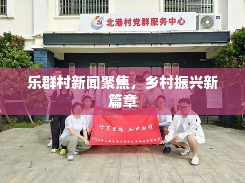 乐群村新闻聚焦，乡村振兴新篇章