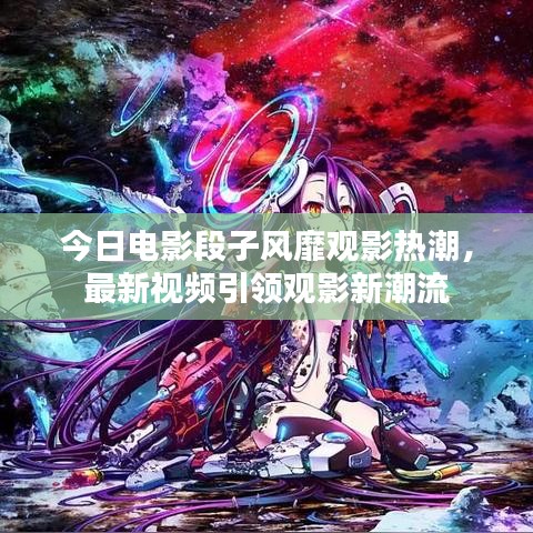 今日电影段子风靡观影热潮，最新视频引领观影新潮流