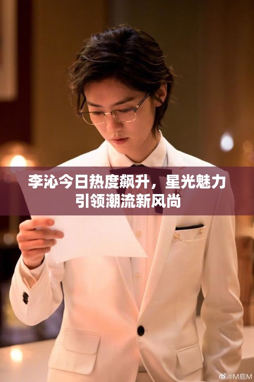 李沁今日热度飙升，星光魅力引领潮流新风尚