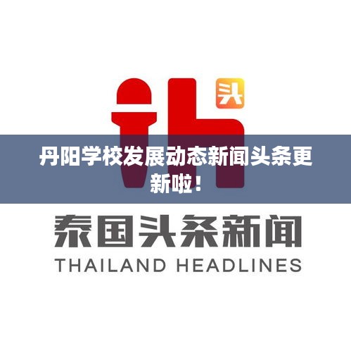 丹阳学校发展动态新闻头条更新啦！