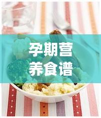孕期营养食谱专题，健康护航，母婴安心养胎！