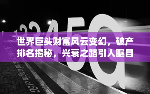 世界巨头财富风云变幻，破产排名揭秘，兴衰之路引人瞩目