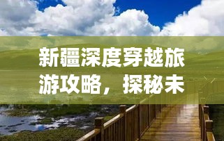 新疆深度穿越旅游攻略，探秘未知之旅