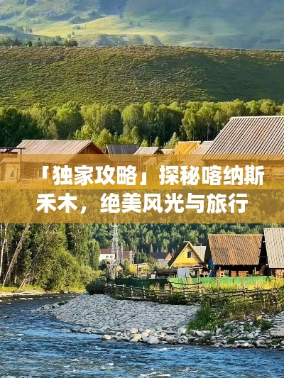 「独家攻略」探秘喀纳斯禾木，绝美风光与旅行秘籍全解析