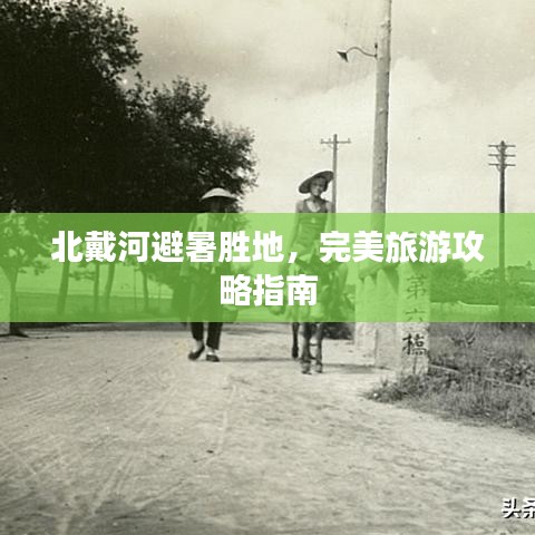 北戴河避暑胜地，完美旅游攻略指南