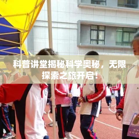 科普讲堂揭秘科学奥秘，无限探索之旅开启！