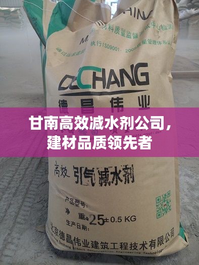 甘南高效减水剂公司，建材品质领先者