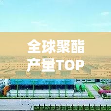 全球聚酯产量TOP10榜单揭晓