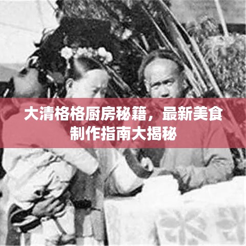 大清格格厨房秘籍，最新美食制作指南大揭秘