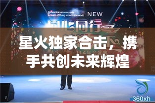 星火独家合击，携手共创未来辉煌篇章