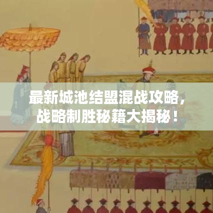 最新城池结盟混战攻略，战略制胜秘籍大揭秘！