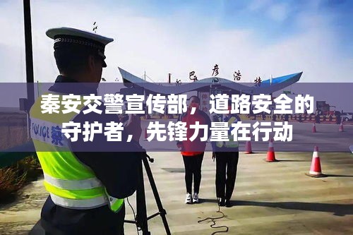 秦安交警宣传部，道路安全的守护者，先锋力量在行动