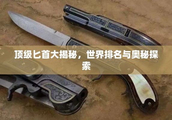 顶级匕首大揭秘，世界排名与奥秘探索