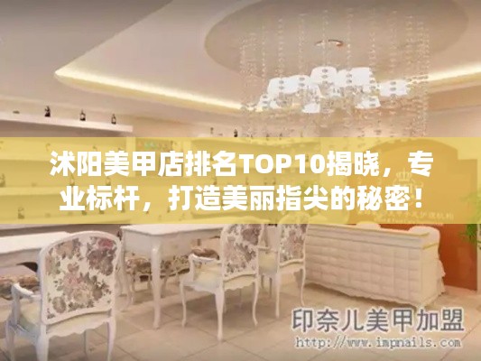 沭阳美甲店排名TOP10揭晓，专业标杆，打造美丽指尖的秘密！