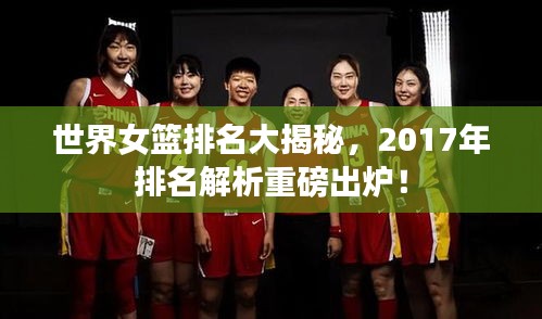 世界女篮排名大揭秘，2017年排名解析重磅出炉！