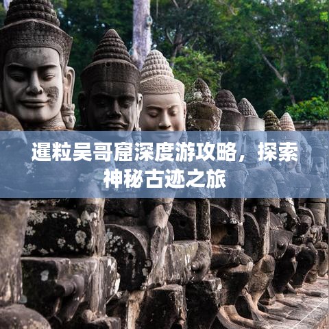 暹粒吴哥窟深度游攻略，探索神秘古迹之旅