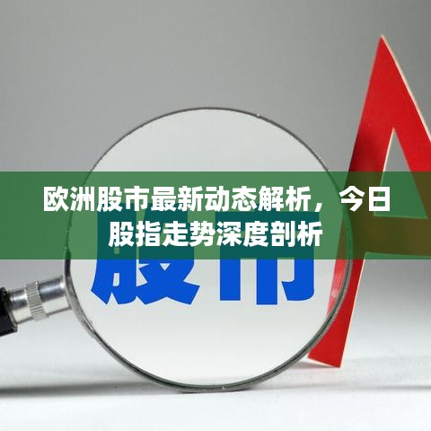 欧洲股市最新动态解析，今日股指走势深度剖析