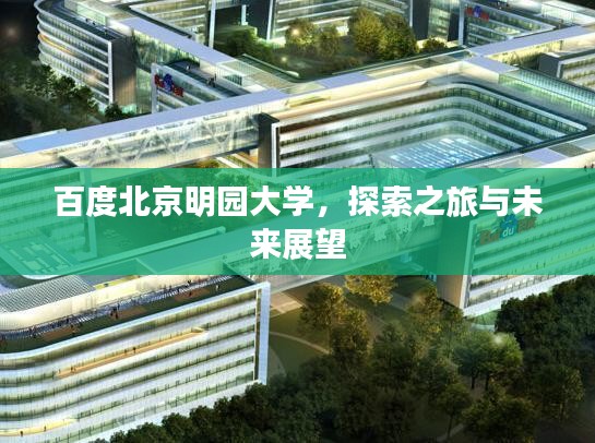 百度北京明园大学，探索之旅与未来展望