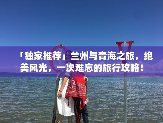「独家推荐」兰州与青海之旅，绝美风光，一次难忘的旅行攻略！