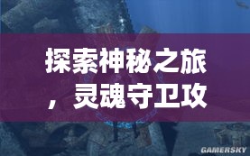 探索神秘之旅，灵魂守卫攻略旅游揭秘未知世界